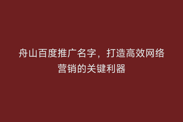舟山百度推广名字,打造高效网络营销的关键利器