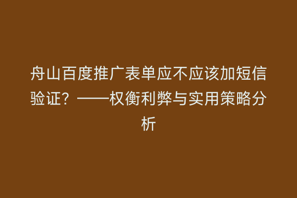 舟山百度推广表单应不应该加短信验证?——权衡利弊与实用策略分析