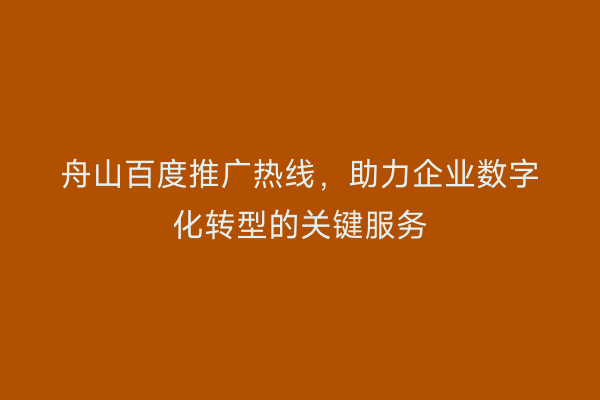 舟山百度推广热线,助力企业数字化转型的关键服务