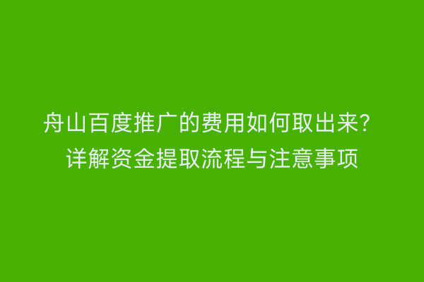 舟山百度推广的费用如何取出来?详解资金提取流程与注意事项