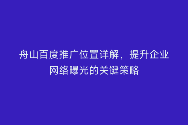 舟山百度推广位置详解,提升企业网络曝光的关键策略