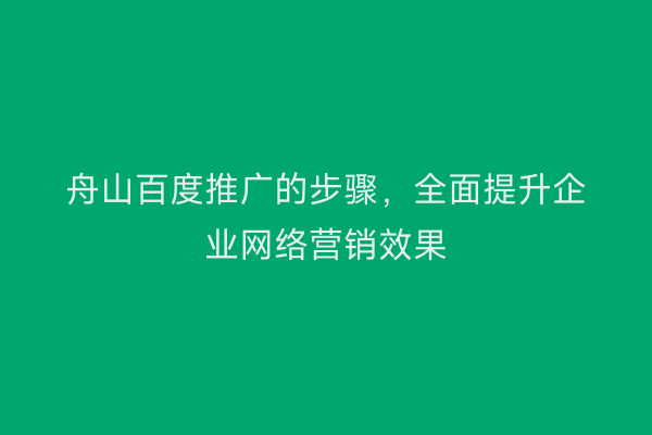 舟山百度推广的步骤，全面提升企业网络营销效果