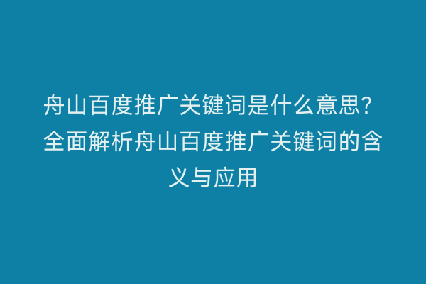 舟山百度推广关键词是什么意思?全面解析舟山百度推广关键词的含义与应用