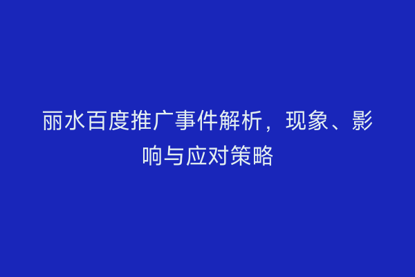 丽水百度推广事件解析,现象、影响与应对策略