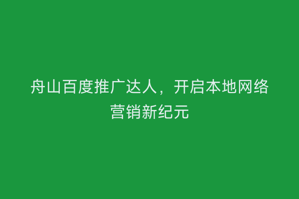 舟山百度推广达人,开启本地网络营销新纪元
