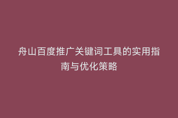 舟山百度推广关键词工具的实用指南与优化策略