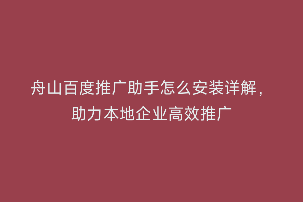 舟山百度推广助手怎么安装详解,助力本地企业高效推广