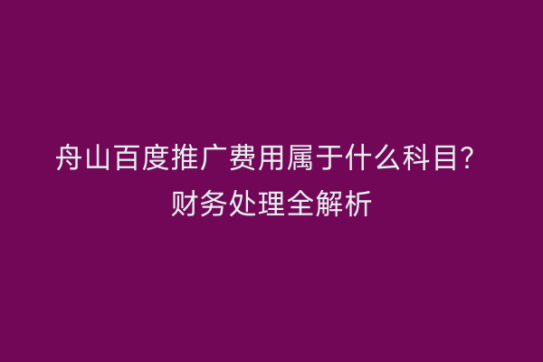 舟山百度推广费用属于什么科目?财务处理全解析