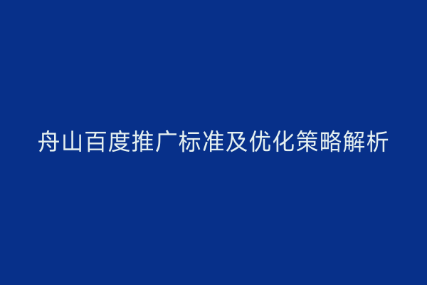 舟山百度推广标准及优化策略解析