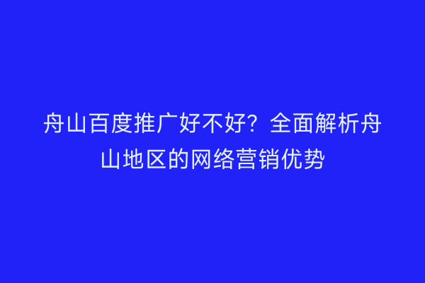 舟山百度推广好不好?全面解析舟山地区的网络营销优势