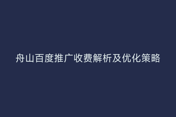 舟山百度推广收费解析及优化策略