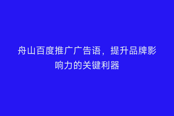 舟山百度推广广告语,提升品牌影响力的关键利器