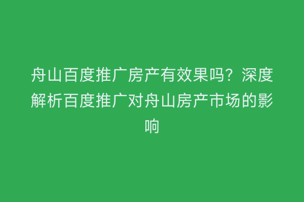 舟山百度推广房产有效果吗?深度解析百度推广对舟山房产市场的影响