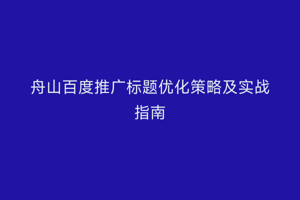 舟山百度推广标题优化策略及实战指南