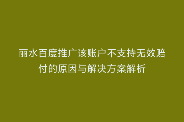 丽水百度推广该账户不支持无效赔付的原因与解决方案解析