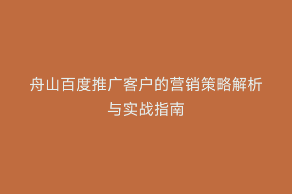 舟山百度推广客户的营销策略解析与实战指南