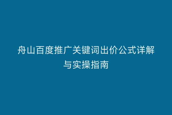 舟山百度推广关键词出价公式详解与实操指南