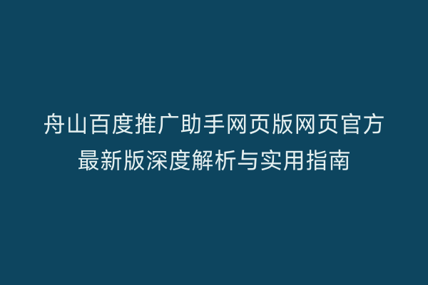 舟山百度推广助手网页版网页官方最新版深度解析与实用指南