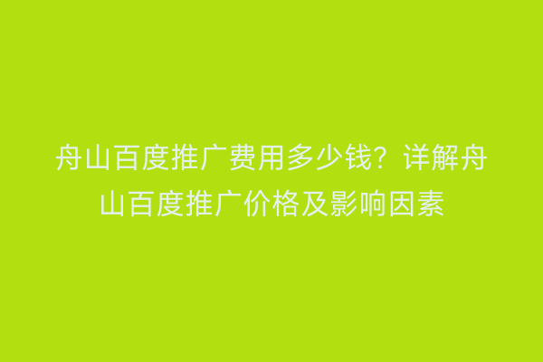 舟山百度推广费用多少钱?详解舟山百度推广价格及影响因素
