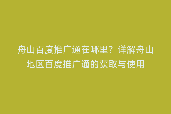 舟山百度推广通在哪里?详解舟山地区百度推广通的获取与使用
