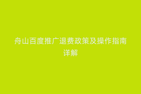 舟山百度推广退费政策及操作指南详解