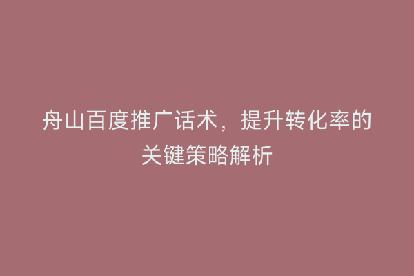 舟山百度推广话术,提升转化率的关键策略解析