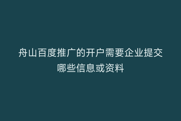 舟山百度推广的开户需要企业提交哪些信息或资料
