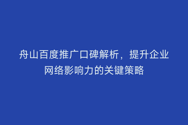 舟山百度推广口碑解析,提升企业网络影响力的关键策略