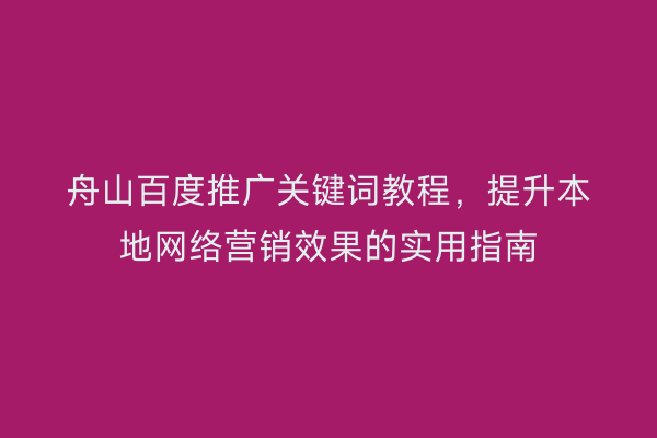 舟山百度推广关键词教程，提升本地网络营销效果的实用指南