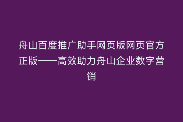 舟山百度推广助手网页版网页官方正版——高效助力舟山企业数字营销