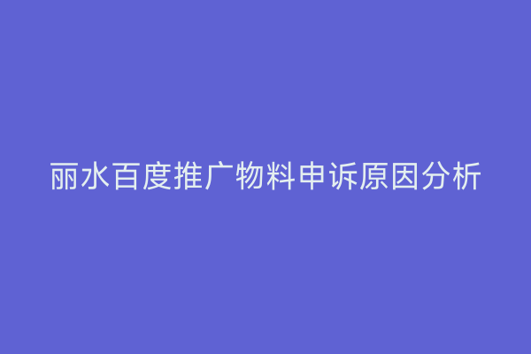 丽水百度推广物料申诉原因分析