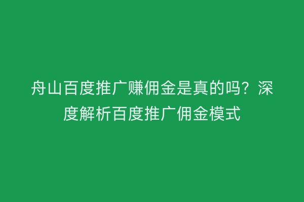 舟山百度推广赚佣金是真的吗?深度解析百度推广佣金模式