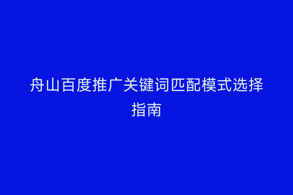 舟山百度推广关键词匹配模式选择指南