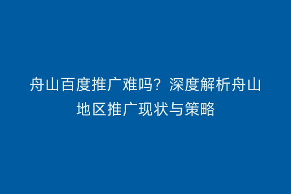 舟山百度推广难吗?深度解析舟山地区推广现状与策略
