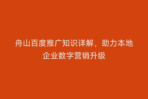 舟山百度推广知识详解,助力本地企业数字营销升级