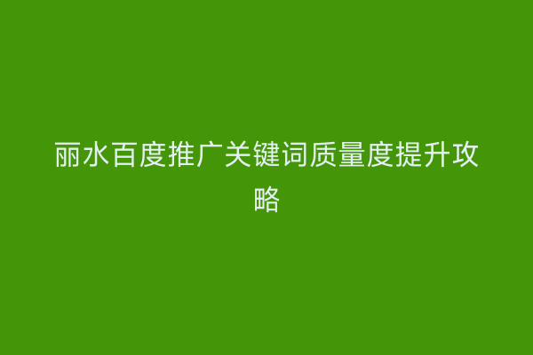 丽水百度推广关键词质量度提升攻略