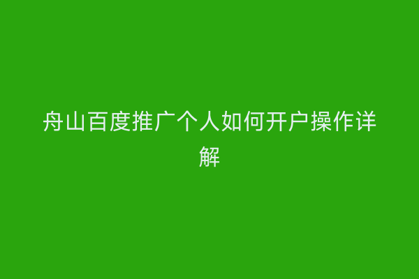 舟山百度推广个人如何开户操作详解