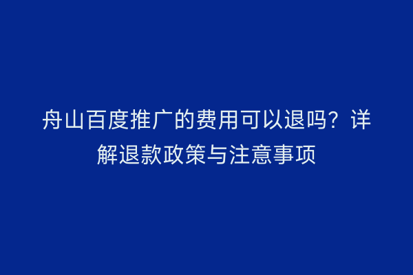 舟山百度推广的费用可以退吗?详解退款政策与注意事项