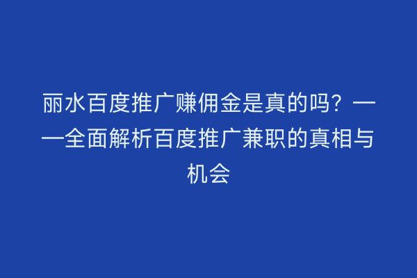 丽水百度推广赚佣金是真的吗？——全面解析百度推广兼职的真相与机会