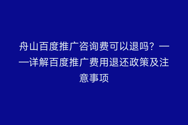 舟山百度推广咨询费可以退吗?——详解百度推广费用退还政策及注意事项