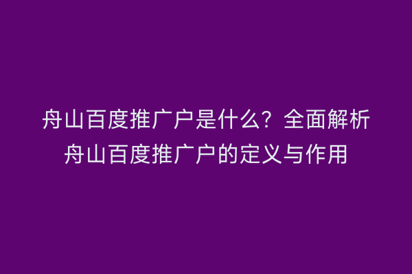 舟山百度推广户是什么?全面解析舟山百度推广户的定义与作用