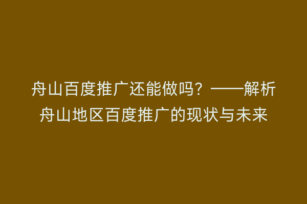 舟山百度推广还能做吗?——解析舟山地区百度推广的现状与未来