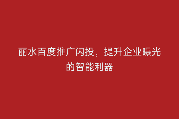 丽水百度推广闪投，提升企业曝光的智能利器