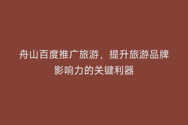 舟山百度推广旅游，提升旅游品牌影响力的关键利器
