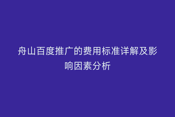舟山百度推广的费用标准详解及影响因素分析