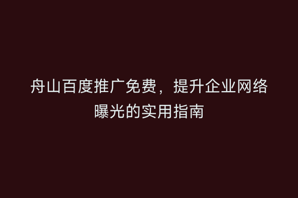 舟山百度推广免费,提升企业网络曝光的实用指南
