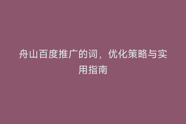 舟山百度推广的词，优化策略与实用指南