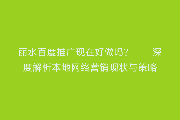 丽水百度推广现在好做吗?——深度解析本地网络营销现状与策略