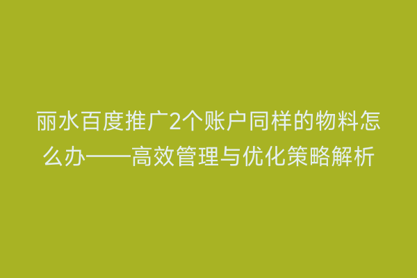 丽水百度推广2个账户同样的物料怎么办——高效管理与优化策略解析