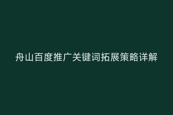 舟山百度推广关键词拓展策略详解
